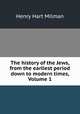 The history of the Jews, from the earliest period down to modern times, Volume 1, Henry Hart Milman 