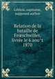 Relation de la bataille de Fr?schwiller, livre?e le 6 aou?t 1870, Leblois, capitaine, supposed author 
