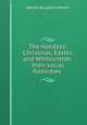 The holidays: Christmas, Easter, and Whitsuntide: their social festivities ., Nathan Boughton Warren 
