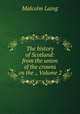 The history of Scotland: from the union of the crowns on the ., Volume 2, Malcolm Laing 