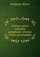 Cantica sacra catholica polyphonis virorum choris accomodata, Stephanus Braun 