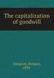 The capitalization of goodwill, Simpson, Kemper, 1893- 
