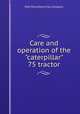 Care and operation of the "caterpillar" 75 tractor, Holt Manufacturing Company 