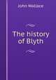 The history of Blyth, John Wallace 