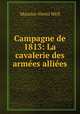 Campagne de 1813: La cavalerie des armees alliees, Maurice-Henri Weil 