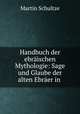 Handbuch der ebraischen Mythologie: Sage und Glaube der alten Ebraer in ., Martin Schultze 