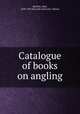 Catalogue of books on angling, Bartlett, John, 1820-1905,Harvard university. Library 