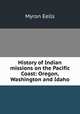 History of Indian missions on the Pacific Coast: Oregon, Washington and Idaho, Myron Eells 