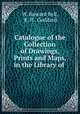 Catalogue of the Collection of Drawings, Prints and Maps, in the Library of ., W. Howard Bell, E. H . Goddard 
