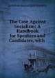 The Case Against Socialism: A Handbook for Speakers and Candidates, with ., London municipal society 