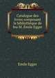 Catalogue des livres composant la bibliotheque de feu M. Emile Egger ., Emile Egger 