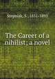 The Career of a nihilist; a novel, Stepniak, S., 1851-1895 