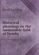 Historical gleanings on the memorable field of Naseby ., Henry Lockinge 
