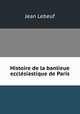 Histoire de la banlieue ecclesiastique de Paris, Jean Lebeuf 