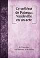 Ce scelerat de Poireau: Vaudeville en un acte, M. Clairville, Pol Mercier, A de Jallais 