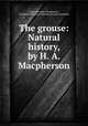 The grouse: Natural history, by H. A. Macpherson, Hugh Alexander Macpherson, Archibald John Stuart-Wortley, George Saintsbury 