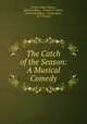 The Catch of the Season: A Musical Comedy, Herbert Edgar Haines , Seymour Hicks , Charles H. Taylor , Cosmo Hamilton , Evelyn Baker, W T Francis 