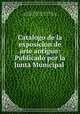 Catalogo de la exposicion de arte antiguo: Publicado por la Junta Municipal ., Carlos de Bofarull y Sans, Carlos de Bofarull, Barcelona (Spain). La junta muni -de museos y bellas artes, Barcelona (Spain ), La junta muni-de museos y bellas artes 