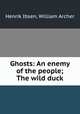 Ghosts: An enemy of the people; The wild duck, Henrik Ibsen, William Archer 