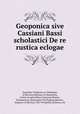 Geoponica sive Cassiani Bassi. Scholastici De re rustica eclogae, Anatolius Vindanius or Vindonius, of Berytus,Didymus of Alexandria, writer on agriculture,Cassianus Bassus, Scholasticus,Constantine VII Porphyrogenitus, Emperor of the East, 905-959,Beckh, Henricus. ed 