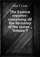 The Eastern reporter: containing all the decisions of the states ., Volume 9, John T. Cook 