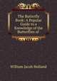 The Butterfly Book: A Popular Guide to a Knowledge of the Butterflies of ., William Jacob Holland 