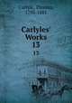 Carlyles` Works. 13, Carlyle, Thomas, 1795-1881 