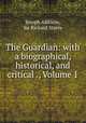 The Guardian: with a biographical, historical, and critical ., Volume 1, Joseph Addison, Sir Richard Steele 