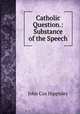 Catholic Question.: Substance of the Speech, John Cox Hippisley 