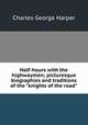 Half-hours with the highwaymen; picturesque biographies and traditions of the "knights of the road", Charles George Harper 