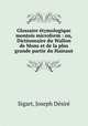 Glossaire etymologique montois microform : ou, Dictionnaire du Wallon de Mons et de la plus grande partie du Hainaut, Joseph Desire Sigart 