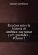 Estudios sobre la historia de America: sus ruinas y antiguedades ., Volume 3, Manuel Larrainzar 