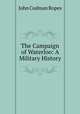 The Campaign of Waterloo: A Military History, John Codman Ropes 