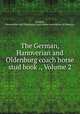 The German, Hanoverian and Oldenburg coach horse stud book ., Volume 2, German, Hanoverian and Oldenburg coach horse association of America 