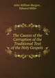The Causes of the Corruption of the Traditional Text of the Holy Gospels ., John William Burgon , Edward Miller 