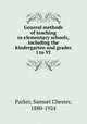 General methods of teaching in elementary schools, including the kindergarten and grades I to VI, Parker, Samuel Chester, 1880-1924 