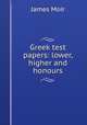 Greek test papers: lower, higher and honours, James Moir 