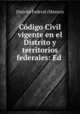 Codigo Civil vigente en el Distrito y territorios federales: Ed ., Distrito Federal (Mexico) 
