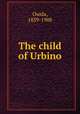 The child of Urbino, Ouida, 1839-1908 