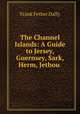 The Channel Islands: A Guide to Jersey, Guernsey, Sark, Herm, Jethou ., Frank Fether Dally 