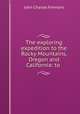 The exploring expedition to the Rocky Mountains, Oregon and California: to ., John Charles Fremont 