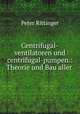 Centrifugal-ventilatoren und centrifugal-pumpen.: Theorie und Bau aller ., P. Rittinger 