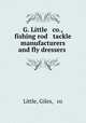 G. Little & co., fishing rod & tackle manufacturers and fly dressers ., Little, Giles, & co 