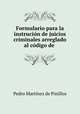 Formulario para la instrucion de juicios criminales arreglado al codigo de ., Pedro Martinez de Pinillos 
