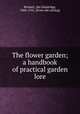 The flower garden; a handbook of practical garden lore, Bennett, Ida Dandridge, 1860-1925. [from old catalog] 