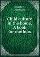 Child culture in the home. A book for mothers, Martha B. Mosher 