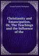 Christianity and Emancipation, Or, The Teachings and the Influence of the ., Thompson, Joseph Parrish 