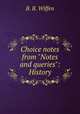 Choice notes from "Notes and queries": History, B. B. Wiffen 