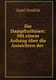 Die Dampfturbinen. Mit einem Anhang ber die Aussichten der Warmekraftmaschinen und uber Gasturbine, Aurel Stodola 