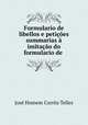 Formulario de libellos e peticoes summarias a imitacao do formulario de ., Jose Homem Correa Telles 